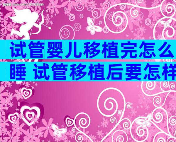 试管婴儿移植完怎么睡 试管移植后要怎样睡才是正确的
